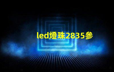 led燈珠2835參數(shù)型號(hào) led燈2835參數(shù)